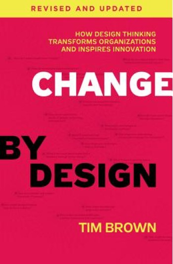 Change by Design: How Design Thinking Transforms Organizations and Inspires Innovation