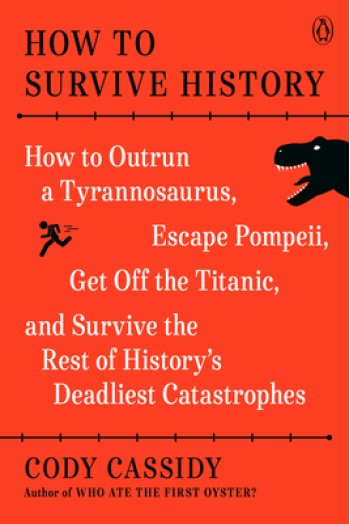 How to Survive History: How to Outrun a Tyrannosaurus, Escape Pompeii, Get Off the Titanic, and Survive the Rest of History's Deadliest Catast