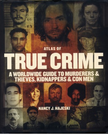 Atlas of True Crime: A Worldwide Guide to Murderers and Thieves, Kidnappers and Con Men