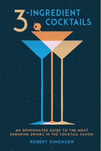 3-Ingredient Cocktails: An Opinionated Guide to the Most Enduring Drinks in the Cocktail Canon