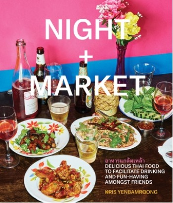 Night + Market: Delicious Thai Food to Facilitate Drinking and Fun-Having Amongst Friends a Cookbook