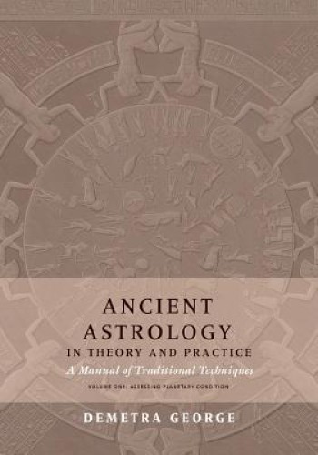 Ancient Astrology in Theory and Practice: A Manual of Traditional Techniques, Volume I: Assessing Planetary Condition