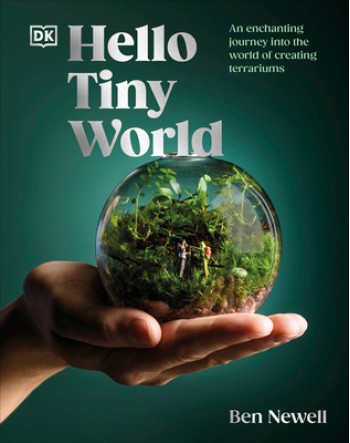 Hello Tiny World: An Enchanting Journey Into the World of Creating Terrariums