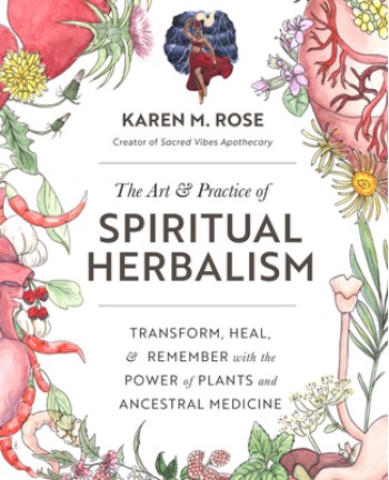 Art & Practice of Spiritual Herbalism: Transform, Heal, and Remember with the Power of Plants and Ancestral Medicine