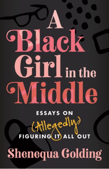 A Black Girl in the Middle: Essays on (Allegedly) Figuring It All Out