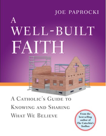 A Well-Built Faith: A Catholic's Guide to Knowing and Sharing What We Believe