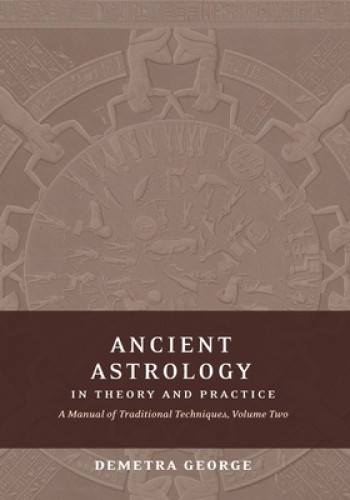 Ancient Astrology in Theory and Practice: A Manual of Traditional Techniques, Volume II: Delineating Planetary Meaning