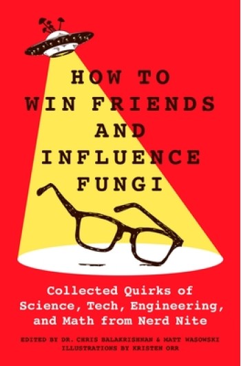 How to Win Friends and Influence Fungi: Collected Quirks of Science, Tech, Engineering, and Math from Nerd Nite