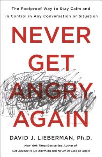 Never Get Angry Again: The Foolproof Way to Stay Calm and in Control in Any Conversation or Situation