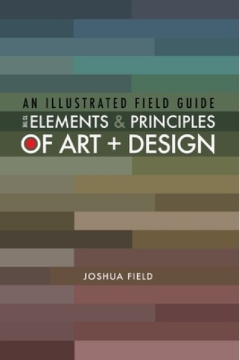 An Illustrated Field Guide to the Elements and Principles of Art + Design