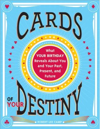 Cards of Your Destiny: What Your Birthday Reveals about You and Your Past, Present, and Future