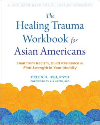 The Healing Trauma Workbook for Asian Americans: Heal from Racism, Build Resilience, and Find Strength in Your Identity