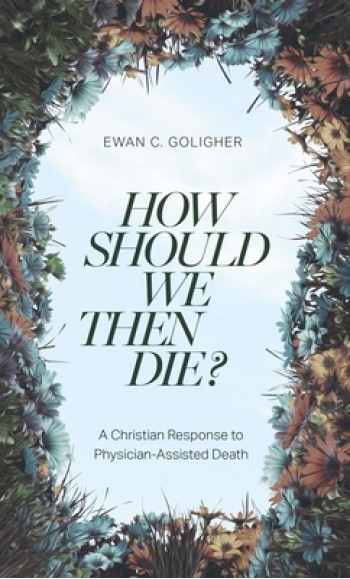 How Should We Then Die?: A Christian Response to Physician-Assisted Death