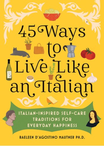 45 Ways to Live Like an Italian: Italian-Inspired Self-Care Traditions for Everyday Happiness