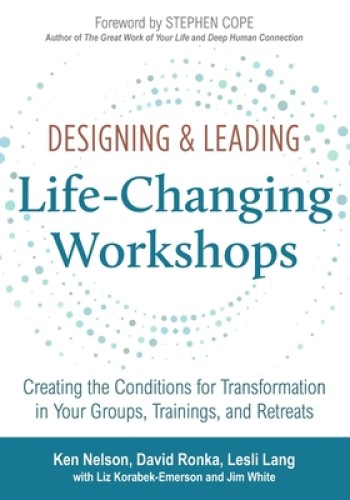 Designing & Leading Life-Changing Workshops: Creating the Conditions for Transformation in Your Groups, Trainings, and Retreats