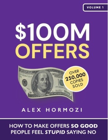 $100M Offers: How To Make Offers So Good People Feel Stupid Saying No