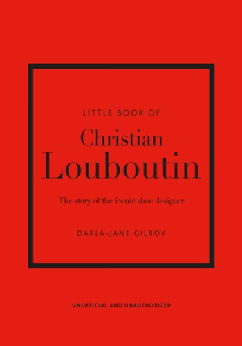 Little Book of Christian Louboutin: The Story of the Iconic Shoe Designer