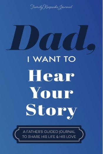 Dad, I Want to Hear Your Story: A Father's Guided Journal To Share His Life & His Love