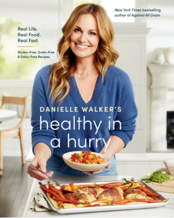 Danielle Walker's Healthy in a Hurry: Real Life. Real Food. Real Fast. [A Gluten-Free, Grain-Free & Dairy-Free Cookbook]