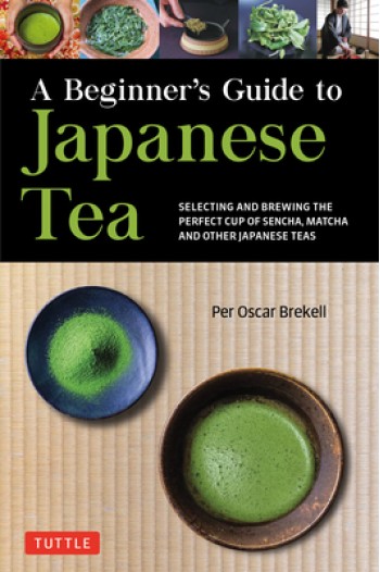 A Beginner's Guide to Japanese Tea: Selecting and Brewing the Perfect Cup of Sencha, Matcha, and Other Japanese Teas