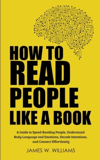 How to Read People Like a Book: A Guide to Speed-Reading People, Understand Body Language and Emotions, Decode Intentions, and Connect Effortlessly