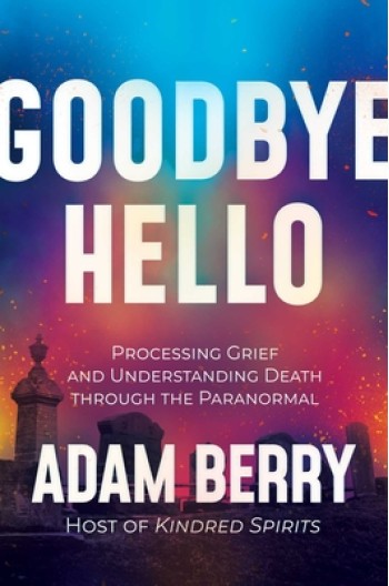 Goodbye Hello: Processing Grief and Understanding Death Through the Paranormal