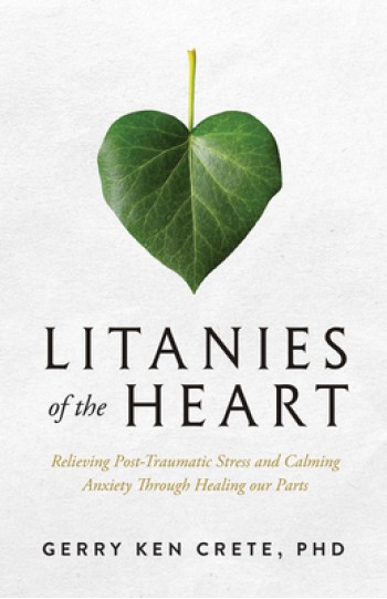 Litanies of the Heart: Relieving Post-Traumatic Stress and Calming Anxiety Through Healing Our Parts