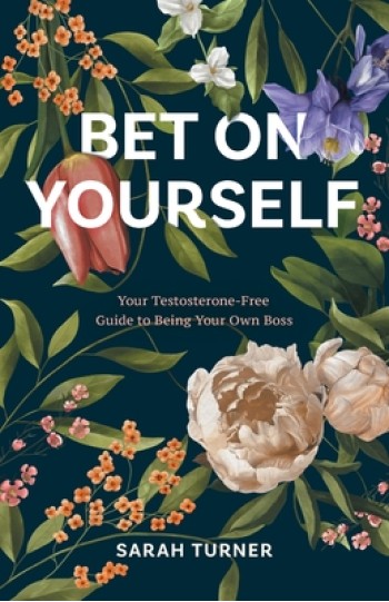 Bet on Yourself: Your Testosterone-Free Guide to Being Your Own Boss